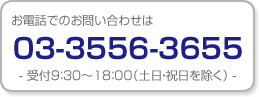 お電話でのお問い合わせは、03-3556-3655 受付9:30～18:00（土日・祝日を除く）